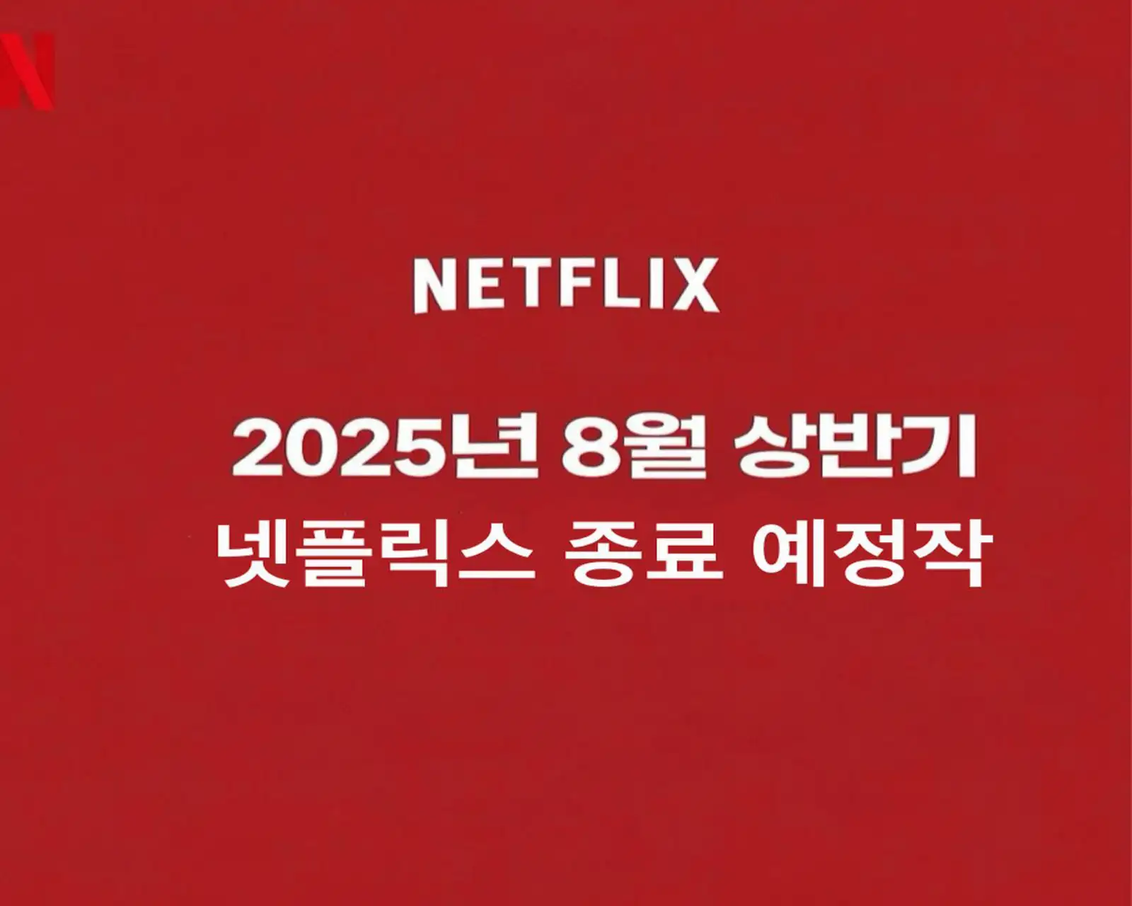 넷플릭스 시리즈 대표 이미지. 붉은 배경 위, 상단에는 'NETFLIX' 로고가, 중앙에는 '2025년 8월 상반기 넷플릭스 종료 예정작'이라는 문구가 흰색 텍스트로 쓰여있다.
