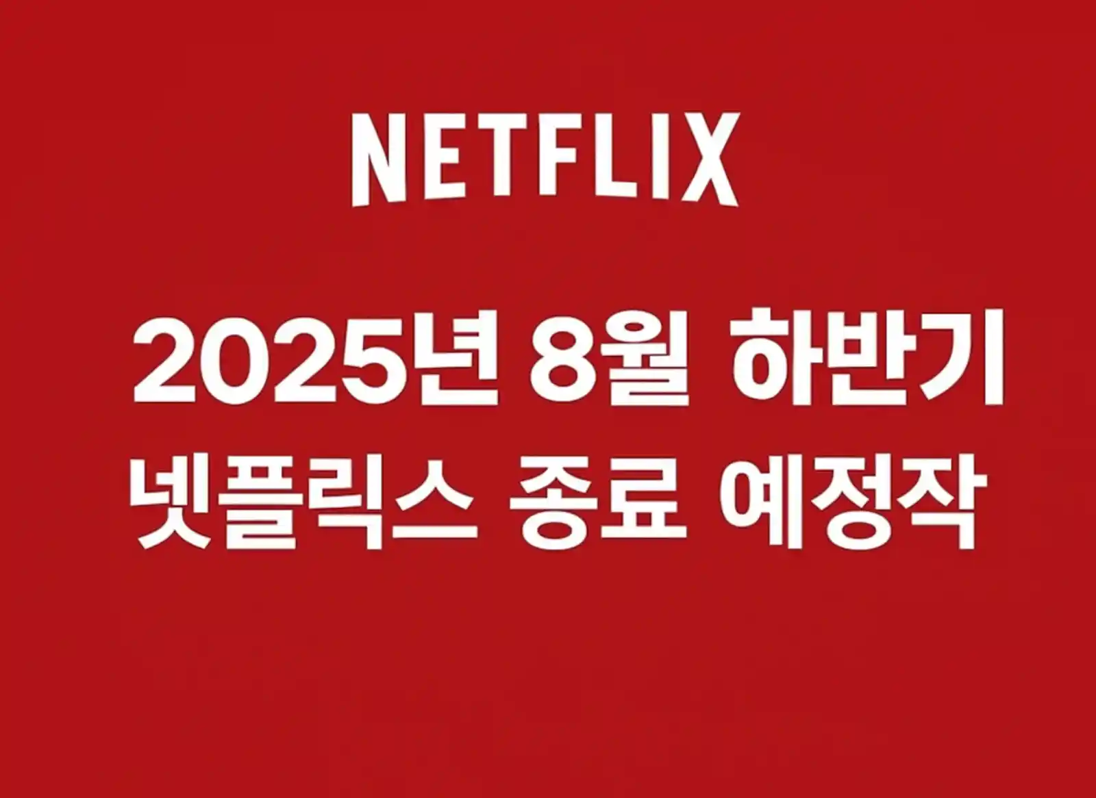 넷플릭스 시리즈 대표 이미지. 붉은 배경 위, 상단에는 'NETFLIX' 로고가, 중앙에는 '2025년 8월 하반기 넷플릭스 종료 예정작'이라는 문구가 흰색 텍스트로 쓰여있다.